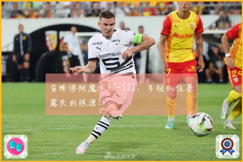 黄蜂惨败魔术90-121，年轻队伍暴露失利根源！