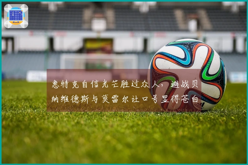 惠特克自信光芒胜过众人，避战贝纳维德斯与莫雷尔让口号显得苍白