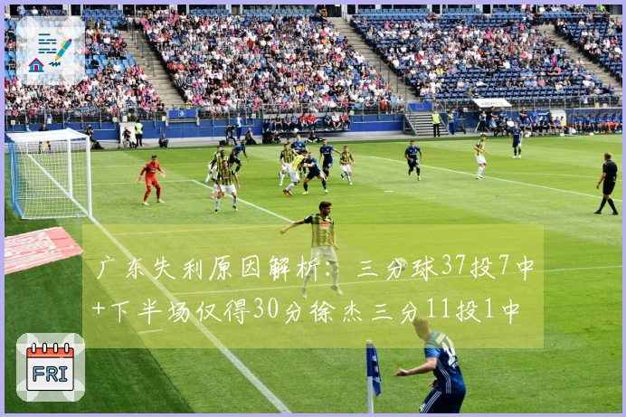 广东失利原因解析：三分球37投7中+下半场仅得30分徐杰三分11投1中表现低迷