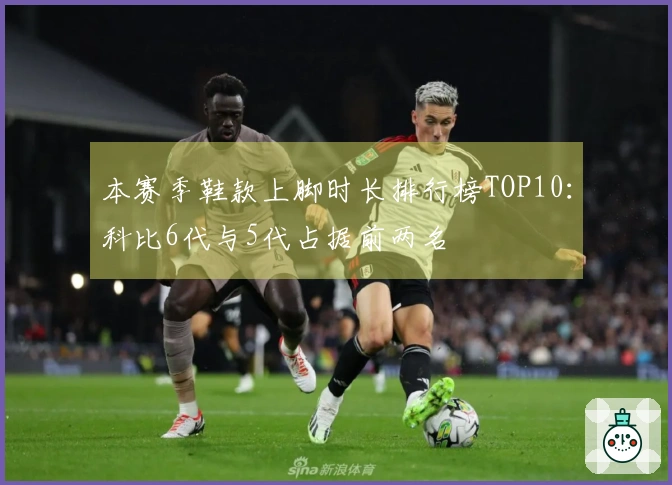 本赛季鞋款上脚时长排行榜TOP10：科比6代与5代占据前两名