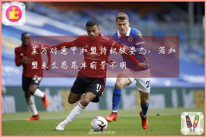 莱万对意甲加盟持积极姿态，若加盟米兰恩昆库前景不明