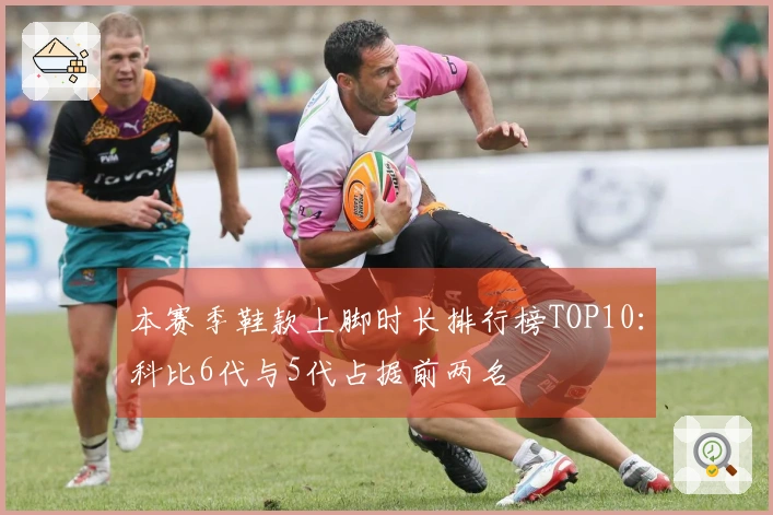本赛季鞋款上脚时长排行榜TOP10：科比6代与5代占据前两名