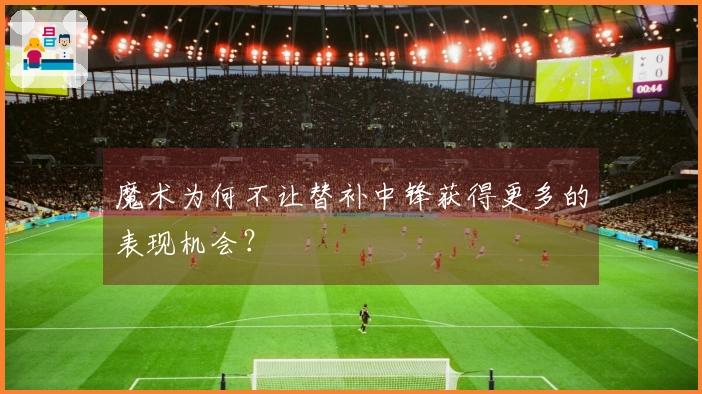 魔术为何不让替补中锋获得更多的表现机会？