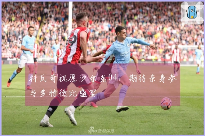 科瓦奇祝愿沙尔克04，期待亲身参与多特德比盛宴