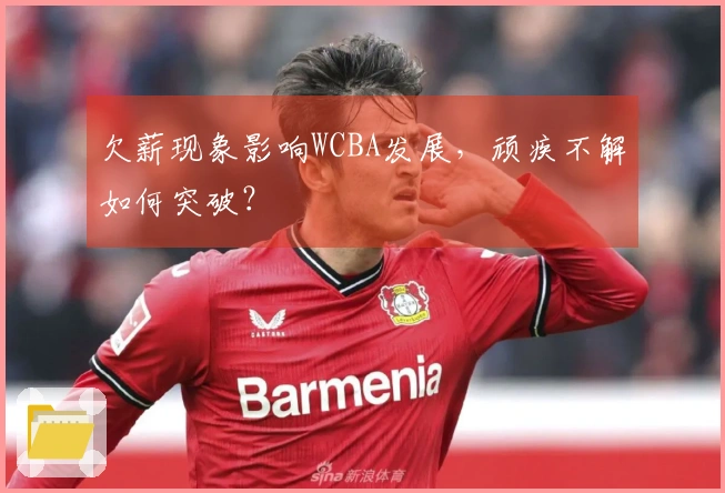 欠薪现象影响WCBA发展，顽疾不解如何突破？