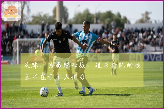足球：为赢球而战，追求全队的快乐不在于个人得分