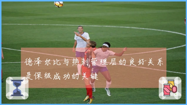 德泽尔比与热刺管理层的良好关系是保级成功的关键