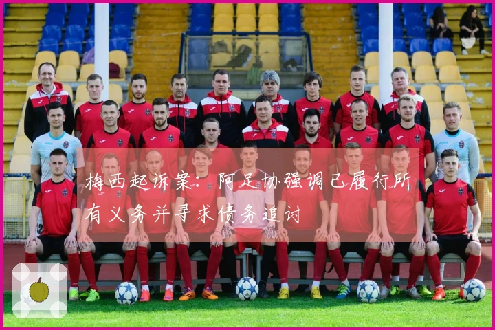 梅西起诉案：阿足协强调已履行所有义务并寻求债务追讨