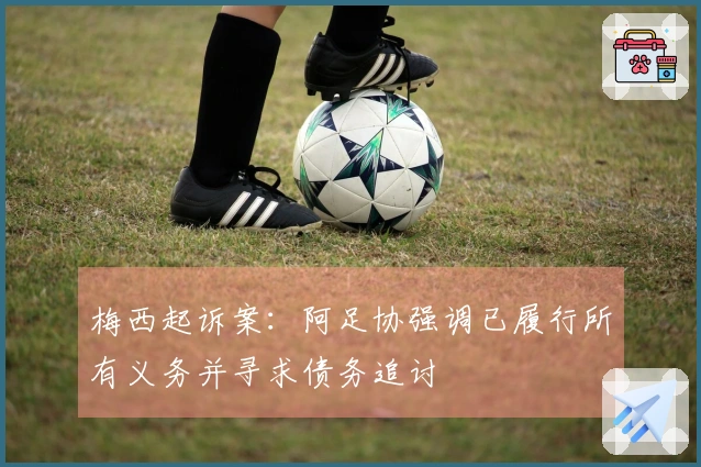 梅西起诉案：阿足协强调已履行所有义务并寻求债务追讨