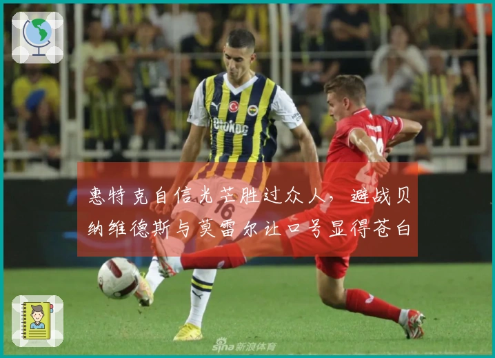 惠特克自信光芒胜过众人，避战贝纳维德斯与莫雷尔让口号显得苍白